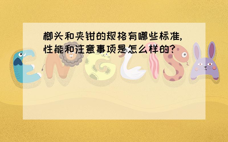 榔头和夹钳的规格有哪些标准,性能和注意事项是怎么样的?