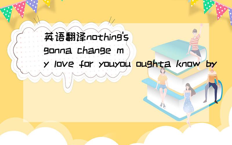 英语翻译nothing's gonna change my love for youyou oughta know by