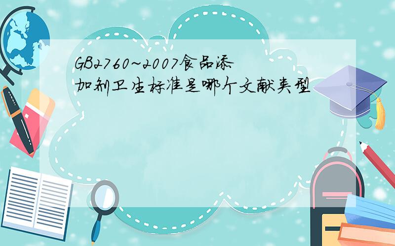 GB2760~2007食品添加剂卫生标准是哪个文献类型