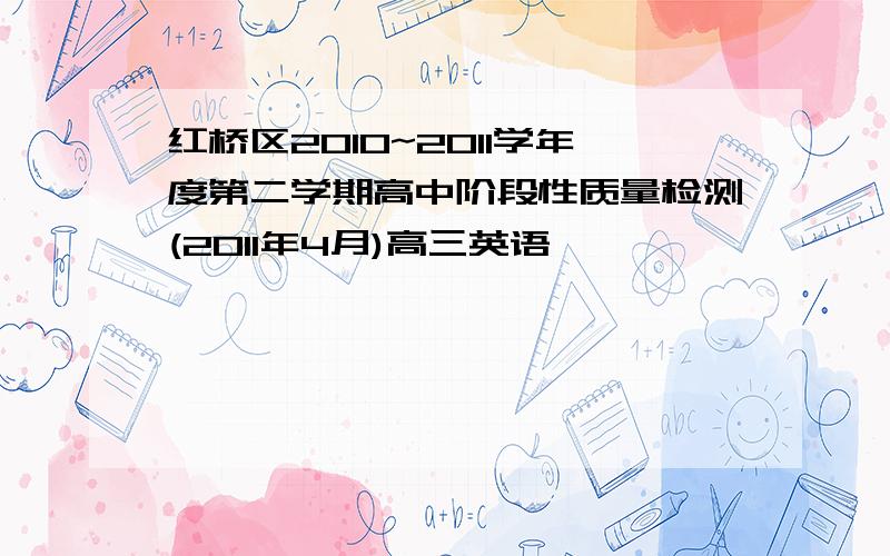 红桥区2010~2011学年度第二学期高中阶段性质量检测(2011年4月)高三英语