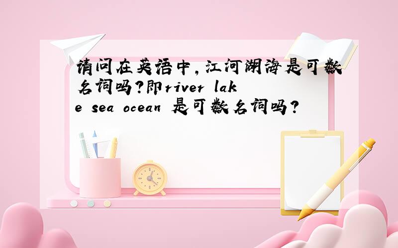 请问在英语中,江河湖海是可数名词吗?即river lake sea ocean 是可数名词吗?