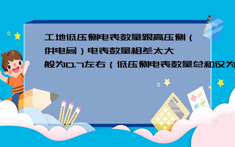 工地低压侧电表数量跟高压侧（供电局）电表数量相差太大,一般为0.7左右（低压侧电表数量总和仅为高压侧电表0.7）,电容补