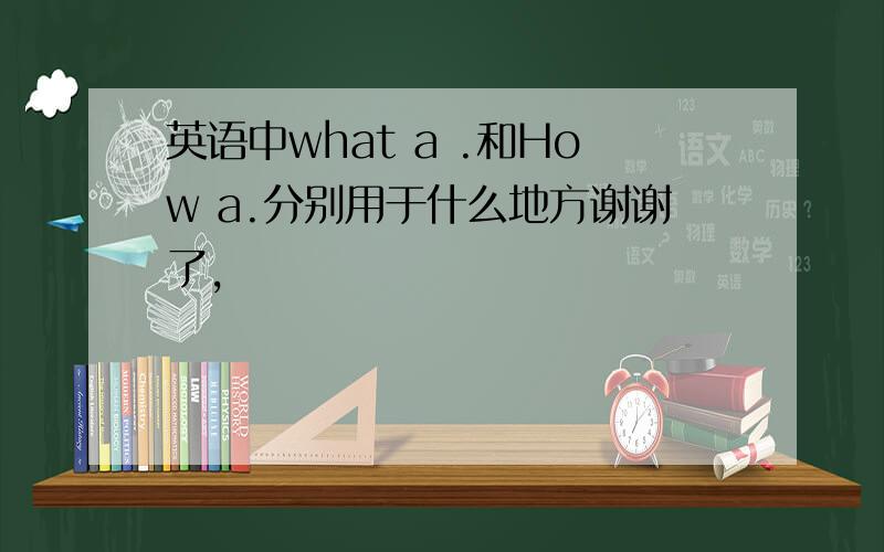 英语中what a .和How a.分别用于什么地方谢谢了,