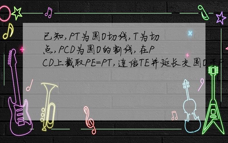 已知,PT为圆O切线,T为切点,PCD为圆O的割线,在PCD上截取PE=PT,连结TE并延长交圆O于F.