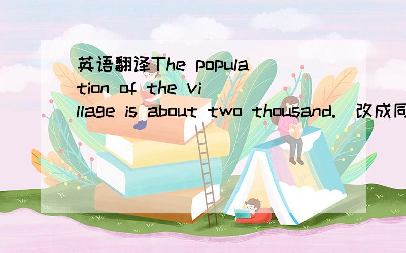 英语翻译The population of the village is about two thousand.（改成同