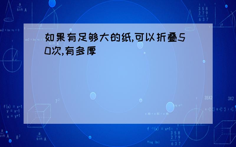 如果有足够大的纸,可以折叠50次,有多厚