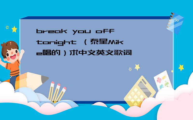 break you off tonight （泰星Mike唱的）求中文英文歌词