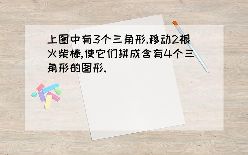 上图中有3个三角形,移动2根火柴棒,使它们拼成含有4个三角形的图形.