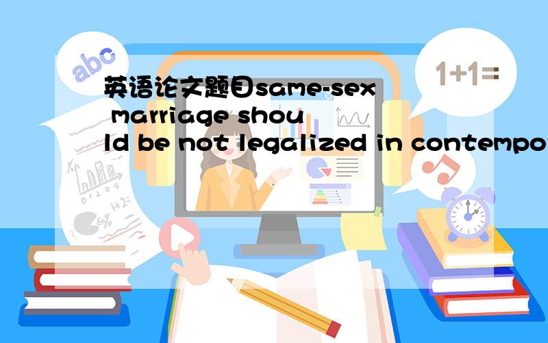 英语论文题目same-sex marriage should be not legalized in contempor