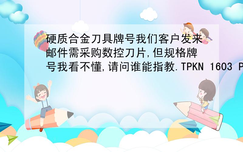 硬质合金刀具牌号我们客户发来邮件需采购数控刀片,但规格牌号我看不懂,请问谁能指教.TPKN 1603 PDTR LT30