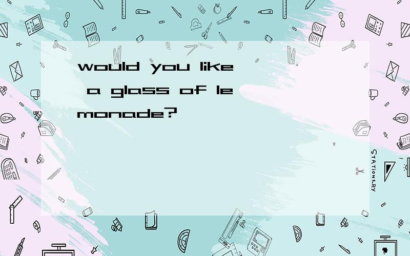 would you like a glass of lemonade?