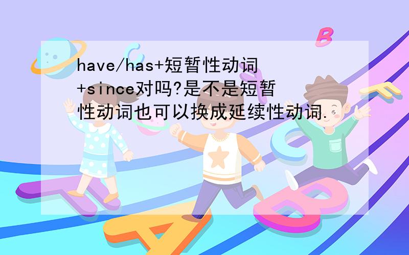 have/has+短暂性动词+since对吗?是不是短暂性动词也可以换成延续性动词.