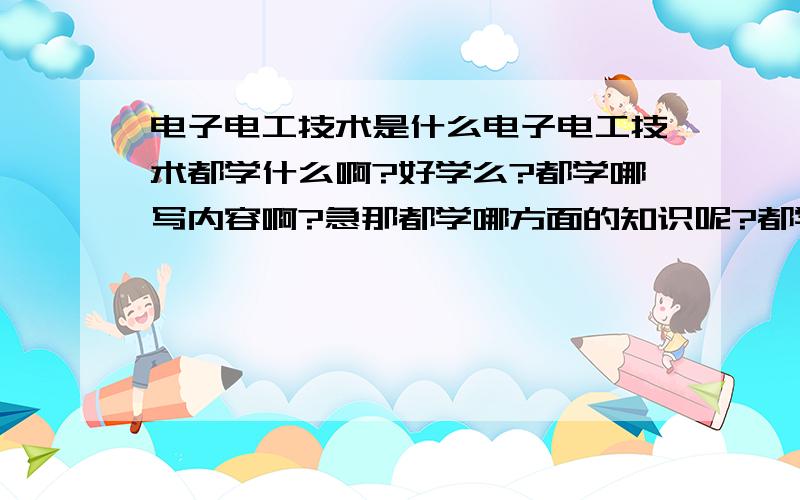 电子电工技术是什么电子电工技术都学什么啊?好学么?都学哪写内容啊?急那都学哪方面的知识呢?都学那些课程啊