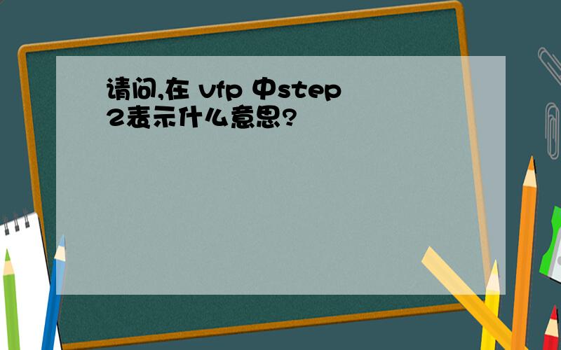 请问,在 vfp 中step2表示什么意思?