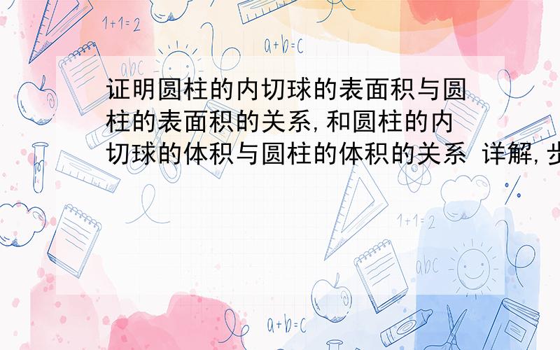 证明圆柱的内切球的表面积与圆柱的表面积的关系,和圆柱的内切球的体积与圆柱的体积的关系 详解,步奏