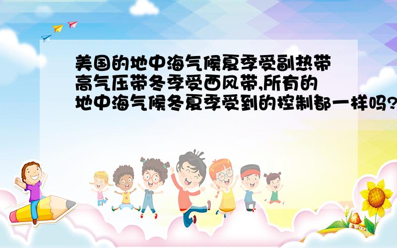 美国的地中海气候夏季受副热带高气压带冬季受西风带,所有的地中海气候冬夏季受到的控制都一样吗?