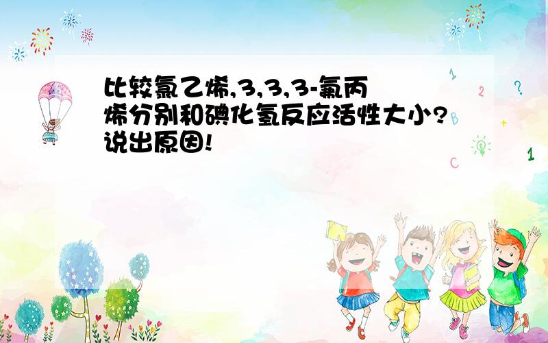 比较氯乙烯,3,3,3-氟丙烯分别和碘化氢反应活性大小?说出原因!