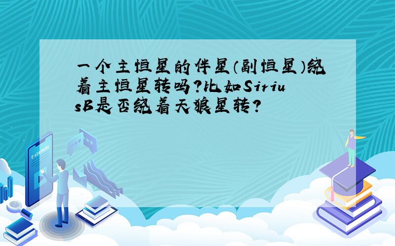 一个主恒星的伴星（副恒星）绕着主恒星转吗?比如SiriusB是否绕着天狼星转?