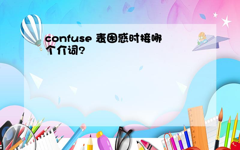 confuse 表困惑时接哪个介词?