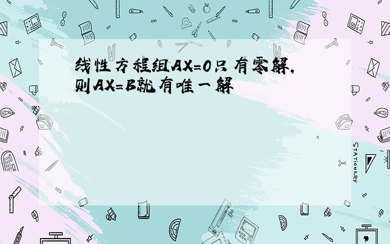 线性方程组AX=0只有零解,则AX=B就有唯一解