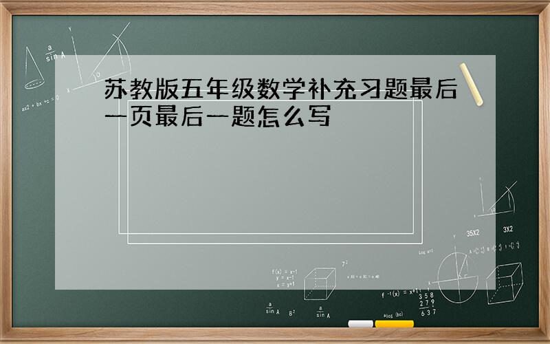 苏教版五年级数学补充习题最后一页最后一题怎么写