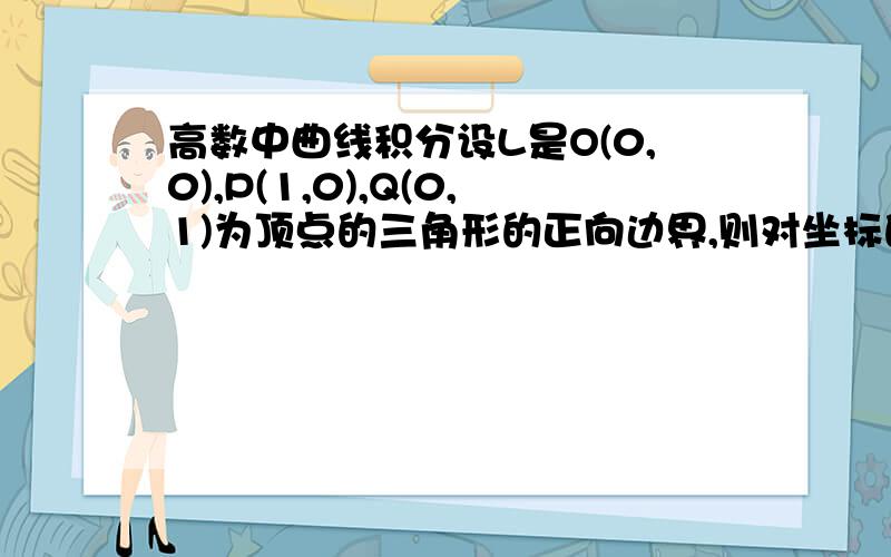 高数中曲线积分设L是O(0,0),P(1,0),Q(0,1)为顶点的三角形的正向边界,则对坐标的曲线积分∮{（2e^(x