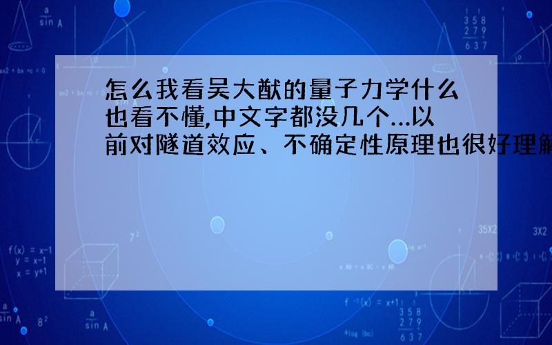 怎么我看吴大猷的量子力学什么也看不懂,中文字都没几个…以前对隧道效应、不确定性原理也很好理解呀!