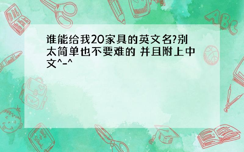 谁能给我20家具的英文名?别太简单也不要难的 并且附上中文^-^