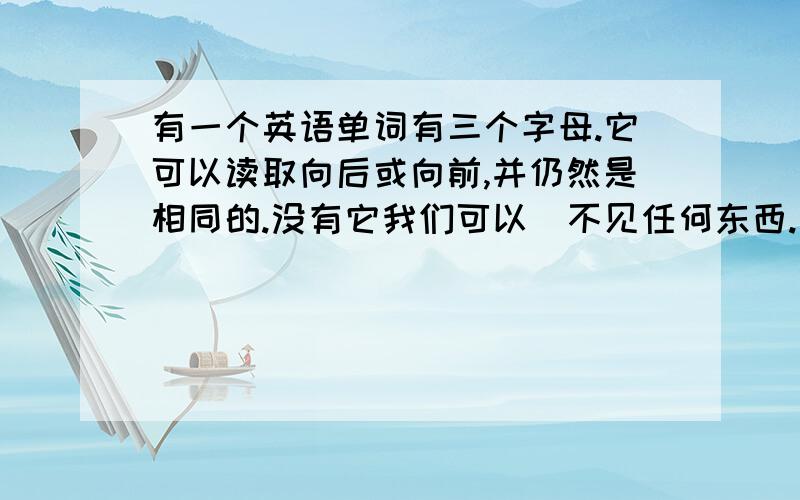 有一个英语单词有三个字母.它可以读取向后或向前,并仍然是相同的.没有它我们可以`不见任何东西.这是一个