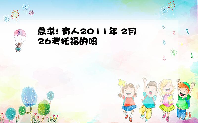 急求! 有人2011年 2月26考托福的吗