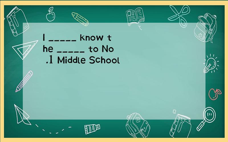 I _____ know the _____ to No .1 Middle School