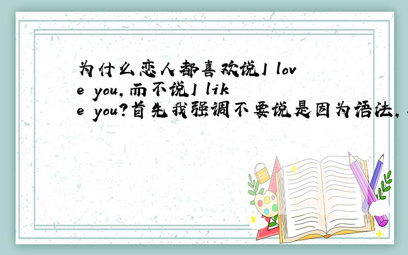 为什么恋人都喜欢说I love you,而不说I like you?首先我强调不要说是因为语法,其次我要说Iove和li