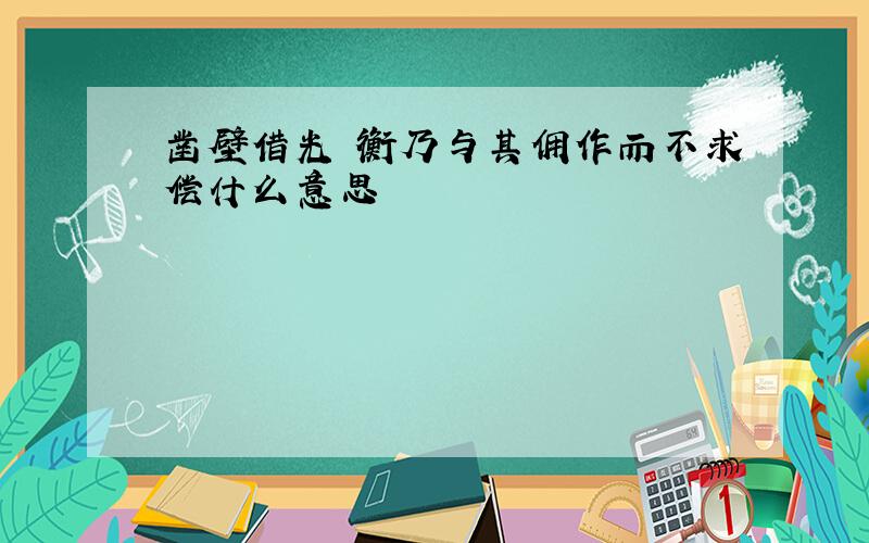 凿壁借光 衡乃与其佣作而不求偿什么意思