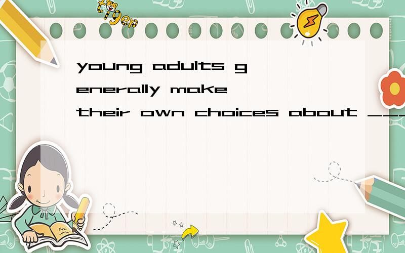 young adults generally make their own choices about ______ j