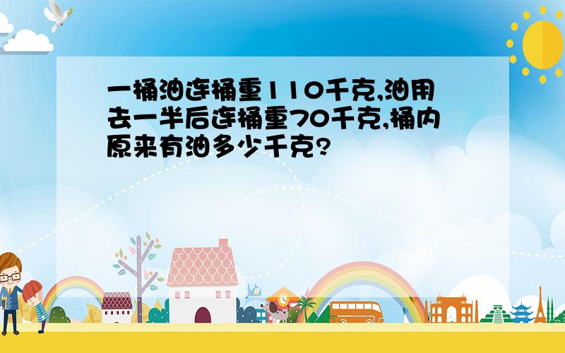 一桶油连桶重110千克,油用去一半后连桶重70千克,桶内原来有油多少千克?