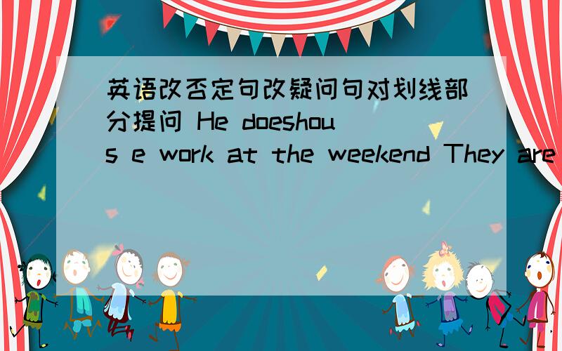 英语改否定句改疑问句对划线部分提问 He doeshous e work at the weekend They are