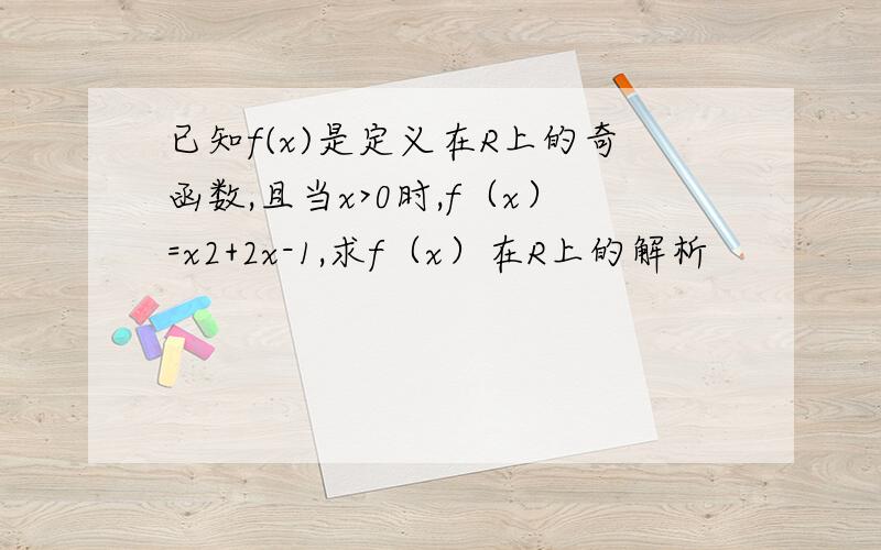 已知f(x)是定义在R上的奇函数,且当x>0时,f（x）=x2+2x-1,求f（x）在R上的解析