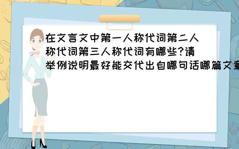 在文言文中第一人称代词第二人称代词第三人称代词有哪些?请举例说明最好能交代出自哪句话哪篇文章