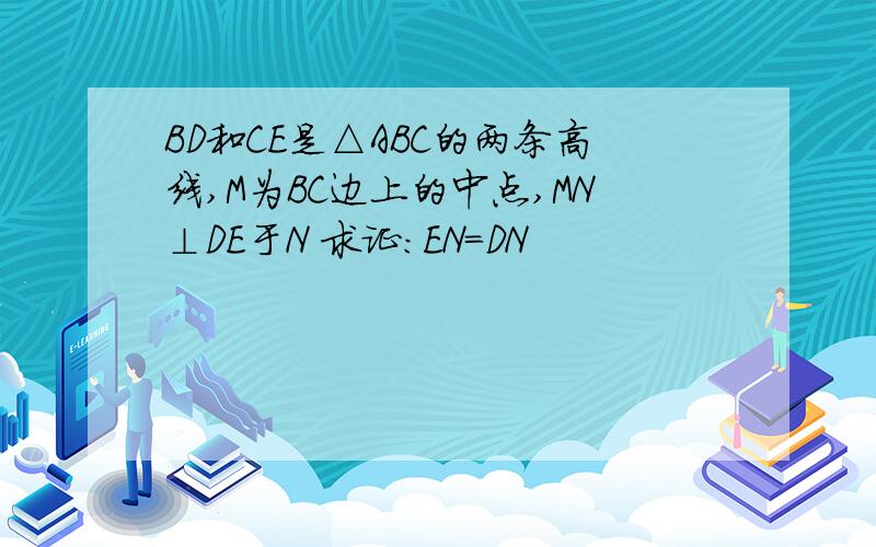 BD和CE是△ABC的两条高线,M为BC边上的中点,MN⊥DE于N 求证：EN＝DN