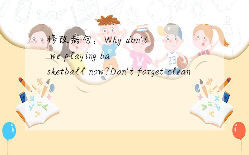 修改病句：Why don't we playing basketball now?Don't forget clean