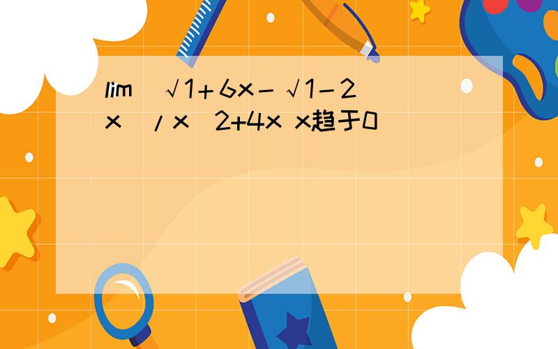 lim(√1＋6x－√1－2x)/x^2+4x x趋于0