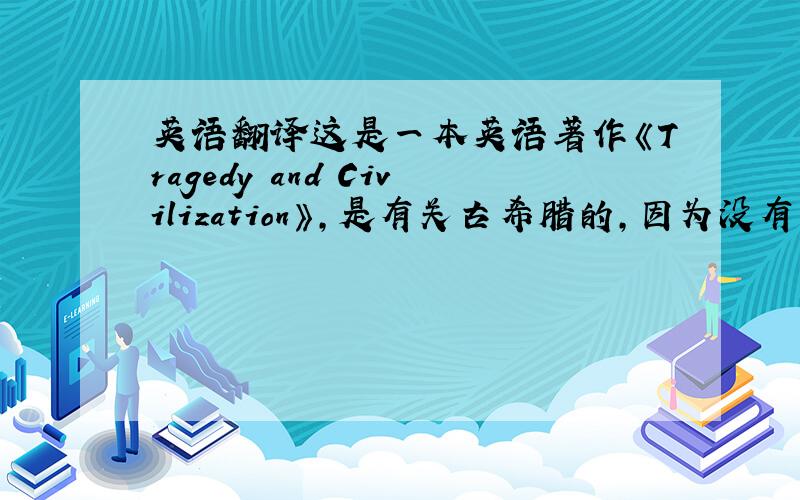 英语翻译这是一本英语著作《Tragedy and Civilization》,是有关古希腊的,因为没有中译本,而我们被要