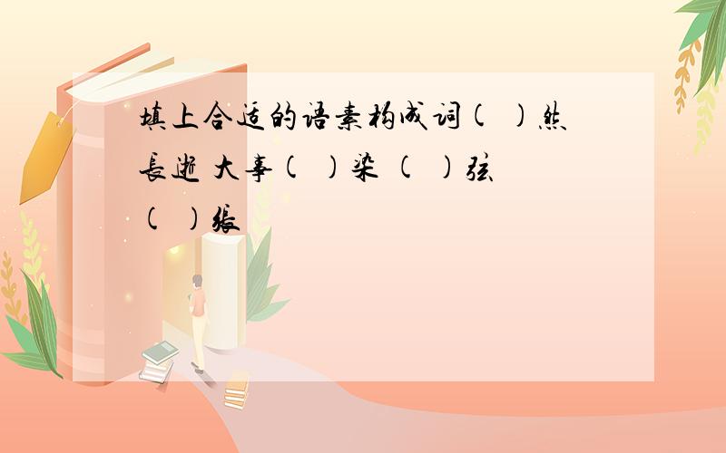 填上合适的语素构成词( )然长逝 大事( )染 ( )弦( )张