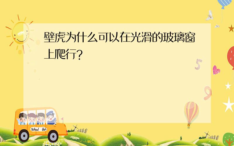 壁虎为什么可以在光滑的玻璃窗上爬行?