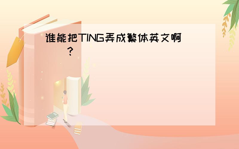 谁能把TING弄成繁体英文啊``?