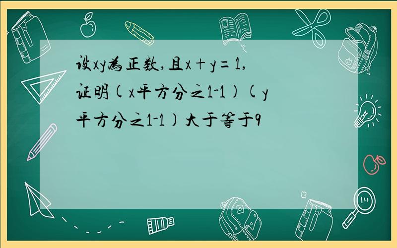 设xy为正数,且x+y=1,证明(x平方分之1-1)(y平方分之1-1)大于等于9