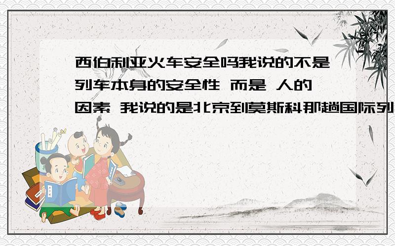 西伯利亚火车安全吗我说的不是列车本身的安全性 而是 人的因素 我说的是北京到莫斯科那趟国际列车 安不安全 比如《惊天东方