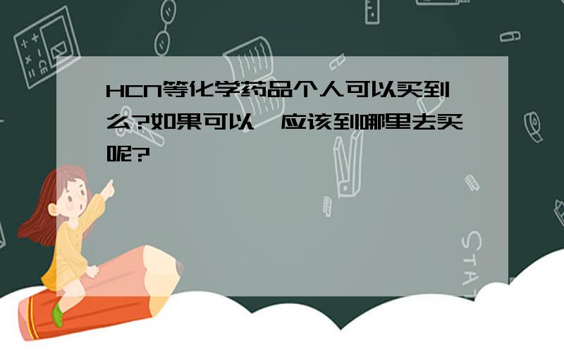 HCN等化学药品个人可以买到么?如果可以,应该到哪里去买呢?