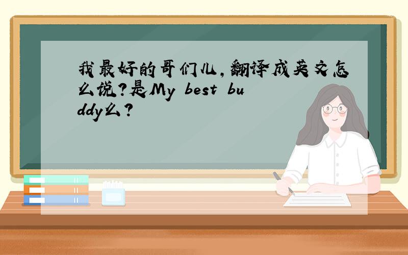 我最好的哥们儿,翻译成英文怎么说?是My best buddy么?