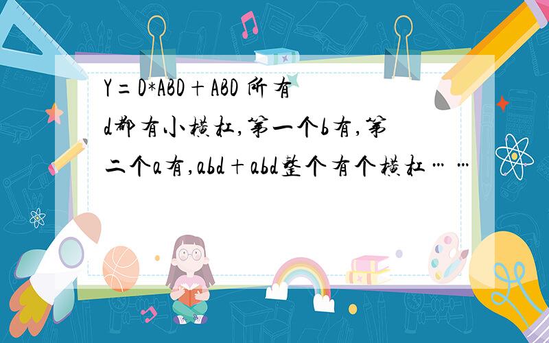 Y=D*ABD+ABD 所有d都有小横杠,第一个b有,第二个a有,abd+abd整个有个横杠……